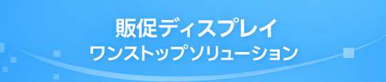 販促ディスプレイのワンストップソリューション